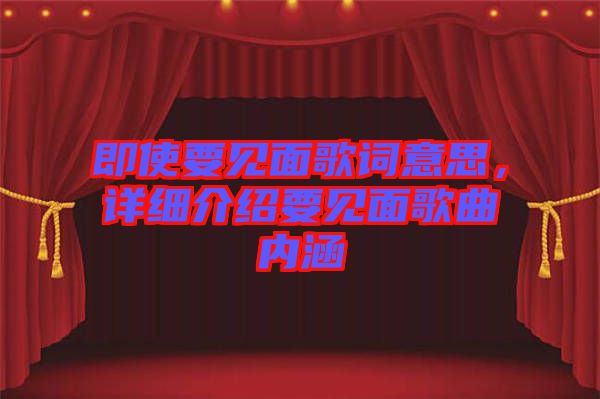 即使要見(jiàn)面歌詞意思，詳細(xì)介紹要見(jiàn)面歌曲內(nèi)涵
