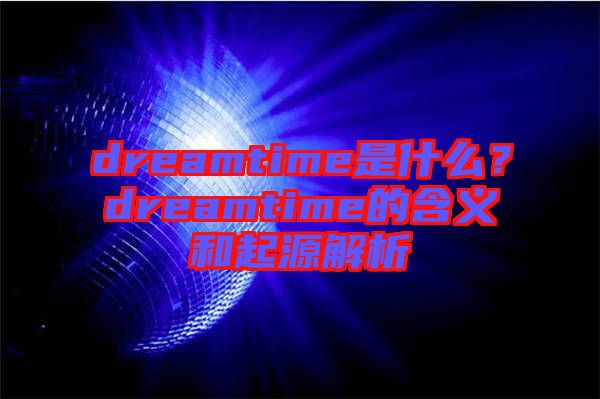 dreamtime是什么？dreamtime的含義和起源解析