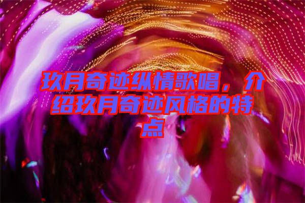 玖月奇跡縱情歌唱，介紹玖月奇跡風(fēng)格的特點