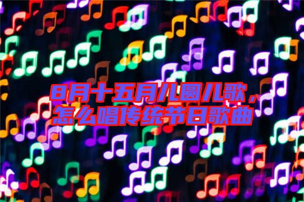 8月十五月兒圓兒歌，怎么唱傳統(tǒng)節(jié)日歌曲
