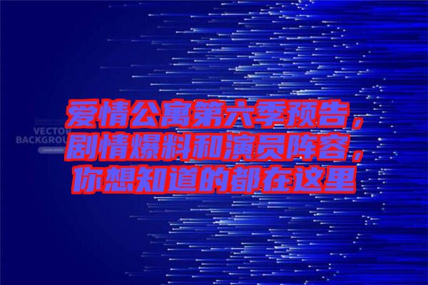 愛情公寓第六季預(yù)告，劇情爆料和演員陣容，你想知道的都在這里