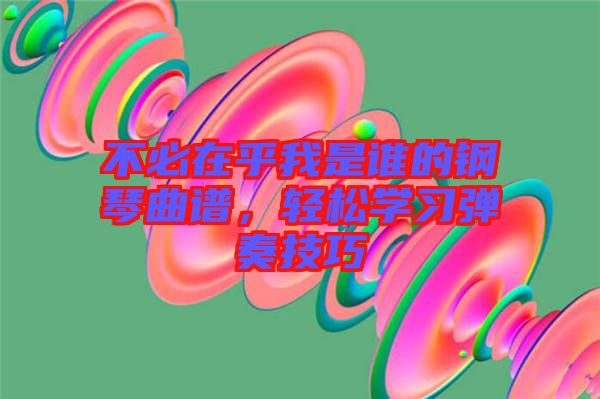 不必在乎我是誰的鋼琴曲譜，輕松學(xué)習(xí)彈奏技巧