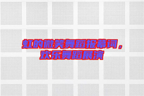 虹的微笑舞蹈報(bào)幕詞，歡樂(lè)舞蹈展演