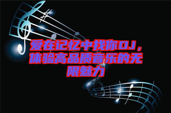 愛在記憶中找你DJ，體驗高品質(zhì)音樂的無限魅力