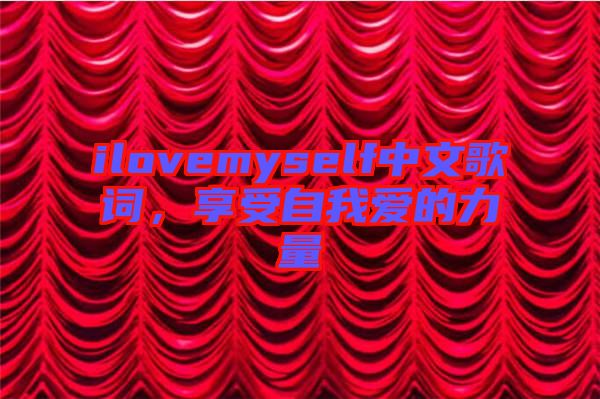 ilovemyself中文歌詞，享受自我愛的力量