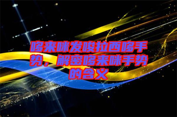 哆來咪發(fā)唆拉西哆手勢，解密哆來咪手勢的含義