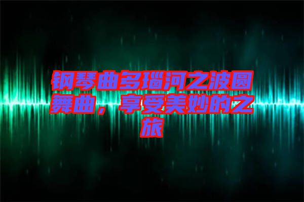 鋼琴曲多瑙河之波圓舞曲，享受美妙的之旅