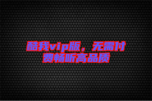 酷我vip版，無(wú)需付費(fèi)暢聽高品質(zhì)