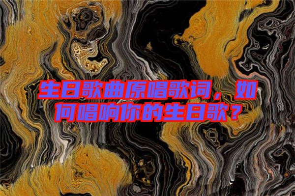 生日歌曲原唱歌詞，如何唱響你的生日歌？