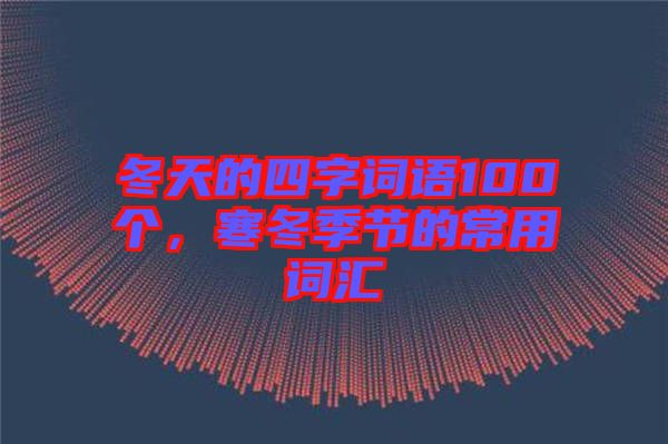 冬天的四字詞語100個(gè)，寒冬季節(jié)的常用詞匯