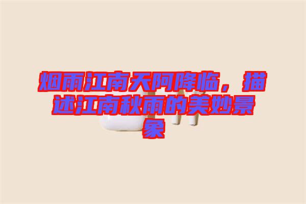 煙雨江南天阿降臨，描述江南秋雨的美妙景象
