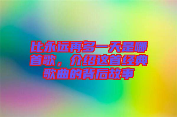 比永遠(yuǎn)再多一天是哪首歌，介紹這首經(jīng)典歌曲的背后故事