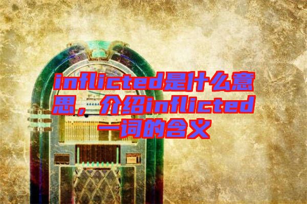 inflicted是什么意思，介紹inflicted一詞的含義