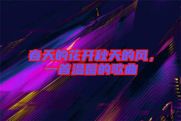 春天的花開秋天的風(fēng)，一首溫馨的歌曲