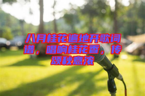 八月桂花遍地開歌詞譜，唱響桂花香，傳頌秋意濃