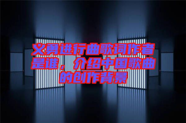 義勇進(jìn)行曲歌詞作者是誰(shuí)，介紹中國(guó)歌曲的創(chuàng)作背景