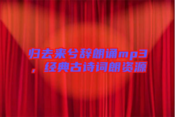 歸去來(lái)兮辭朗誦mp3，經(jīng)典古詩(shī)詞朗資源