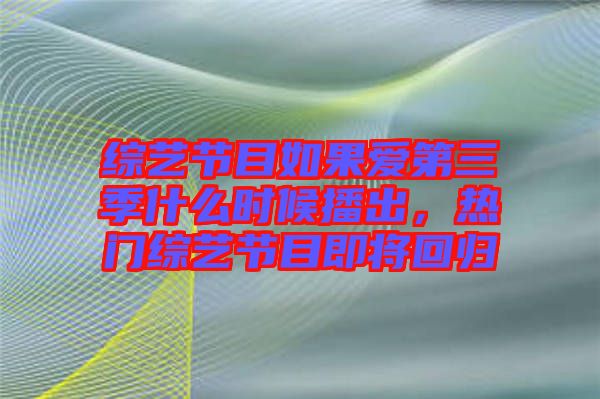 綜藝節(jié)目如果愛第三季什么時(shí)候播出，熱門綜藝節(jié)目即將回歸