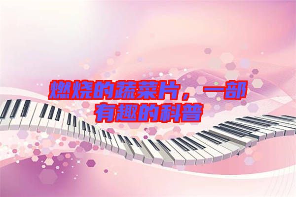 燃燒的蔬菜片，一部有趣的科普