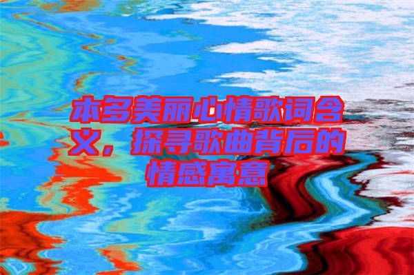 本多美麗心情歌詞含義，探尋歌曲背后的情感寓意