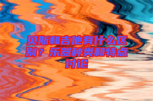 貝斯和吉他有什么區(qū)別？樂器種類和特點(diǎn)討論