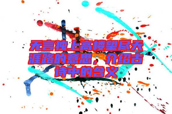 無言獨(dú)上高樓望盡天涯路的意思，介紹古詩中的含義