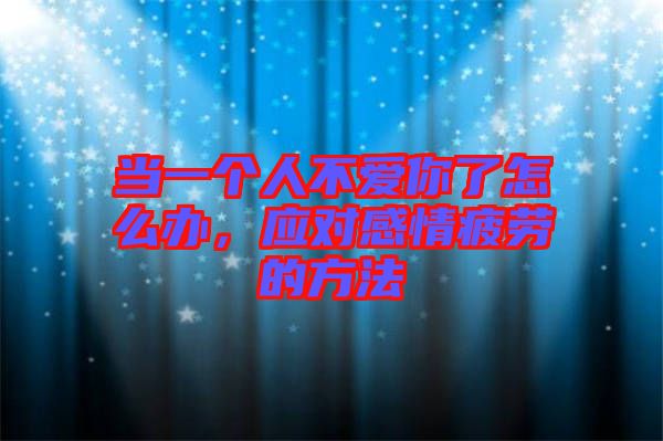 當(dāng)一個(gè)人不愛(ài)你了怎么辦，應(yīng)對(duì)感情疲勞的方法