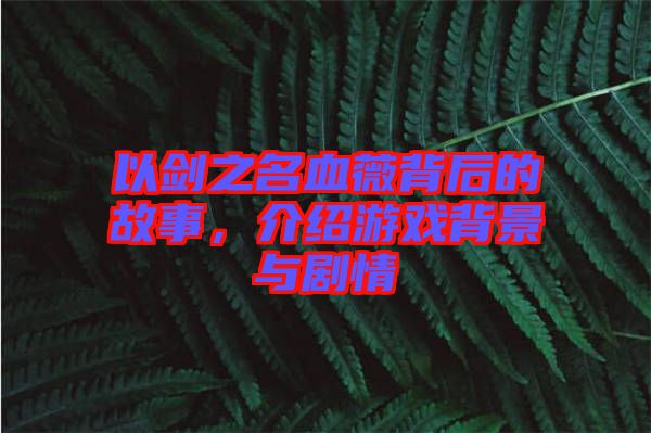 以劍之名血薇背后的故事，介紹游戲背景與劇情