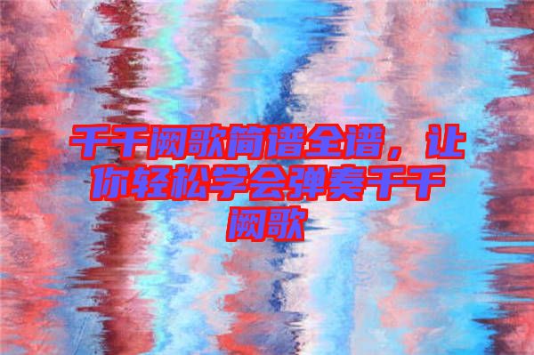 千千闕歌簡譜全譜，讓你輕松學會彈奏千千闕歌
