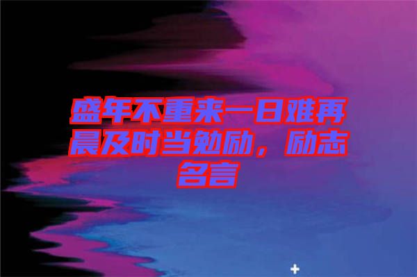 盛年不重來(lái)一日難再晨及時(shí)當(dāng)勉勵(lì)，勵(lì)志名言