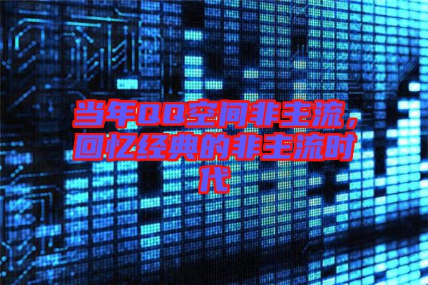 當(dāng)年QQ空間非主流，回憶經(jīng)典的非主流時代