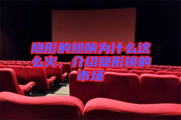 隱形的翅膀?yàn)槭裁催@么火，介紹隱形鏡的市場(chǎng)