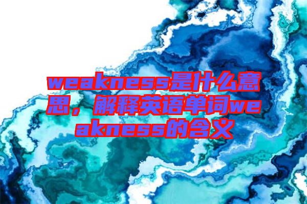 weakness是什么意思，解釋英語單詞weakness的含義