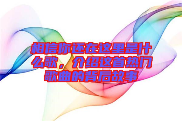 相信你還在這里是什么歌，介紹這首熱門歌曲的背后故事
