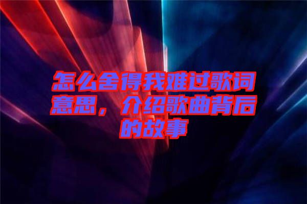 怎么舍得我難過歌詞意思，介紹歌曲背后的故事