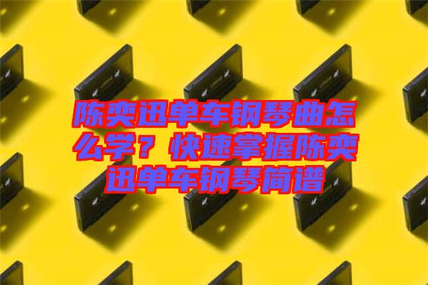陳奕迅單車鋼琴曲怎么學(xué)？快速掌握陳奕迅單車鋼琴簡譜