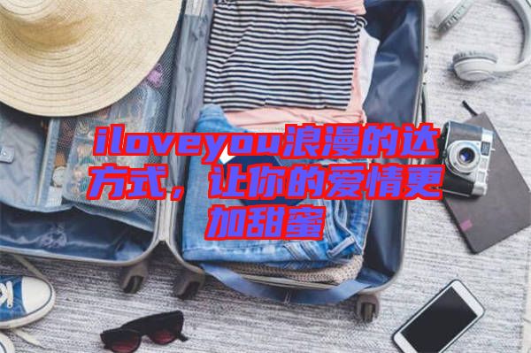 iloveyou浪漫的達(dá)方式，讓你的愛情更加甜蜜