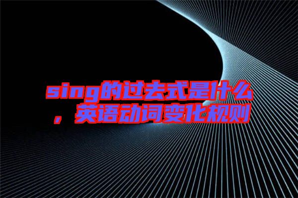 sing的過去式是什么，英語動詞變化規(guī)則