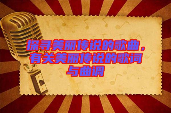 探尋美麗傳說的歌曲，有關(guān)美麗傳說的歌詞與曲調(diào)