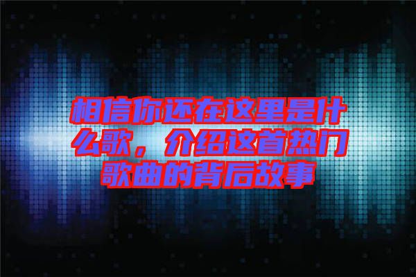 相信你還在這里是什么歌，介紹這首熱門歌曲的背后故事