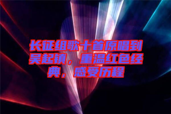 長征組歌十首原唱到吳起鎮(zhèn)，重溫紅色經(jīng)典，感受歷程