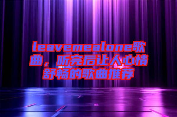 leavemealone歌曲，聽完后讓人心情舒暢的歌曲推薦