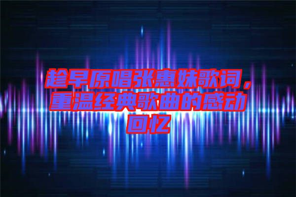 趁早原唱張惠妹歌詞，重溫經(jīng)典歌曲的感動回憶