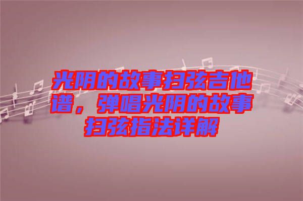光陰的故事掃弦吉他譜，彈唱光陰的故事掃弦指法詳解