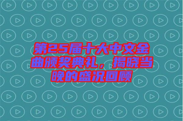 第25屆十大中文金曲頒獎典禮，揭曉當晚的盛況回顧