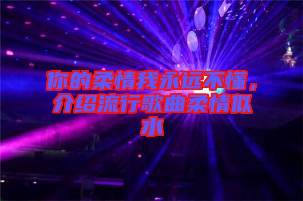 你的柔情我永遠(yuǎn)不懂，介紹流行歌曲柔情似水