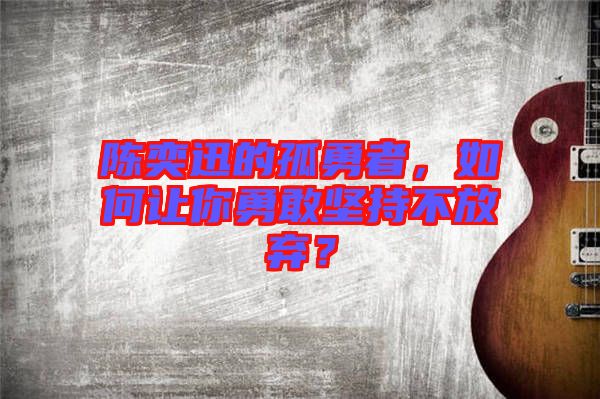 陳奕迅的孤勇者，如何讓你勇敢堅(jiān)持不放棄？