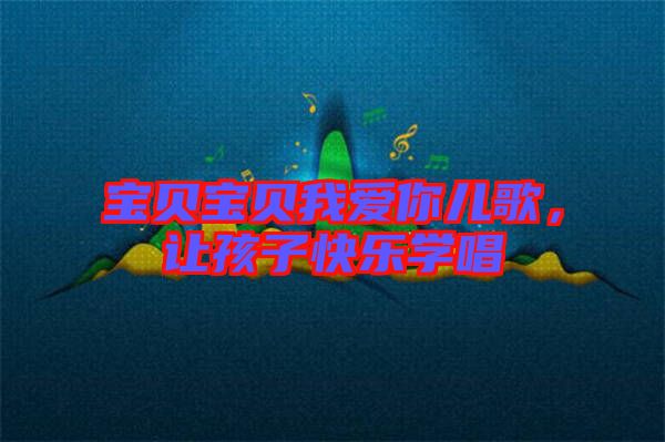 寶貝寶貝我愛(ài)你兒歌，讓孩子快樂(lè)學(xué)唱