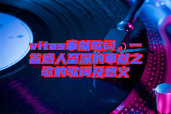 vitas奉獻(xiàn)歌詞，一首感人至深的奉獻(xiàn)之歌的歌詞及意義