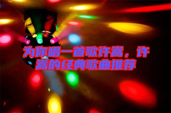 為你唱一首歌許嵩，許嵩的經(jīng)典歌曲推薦